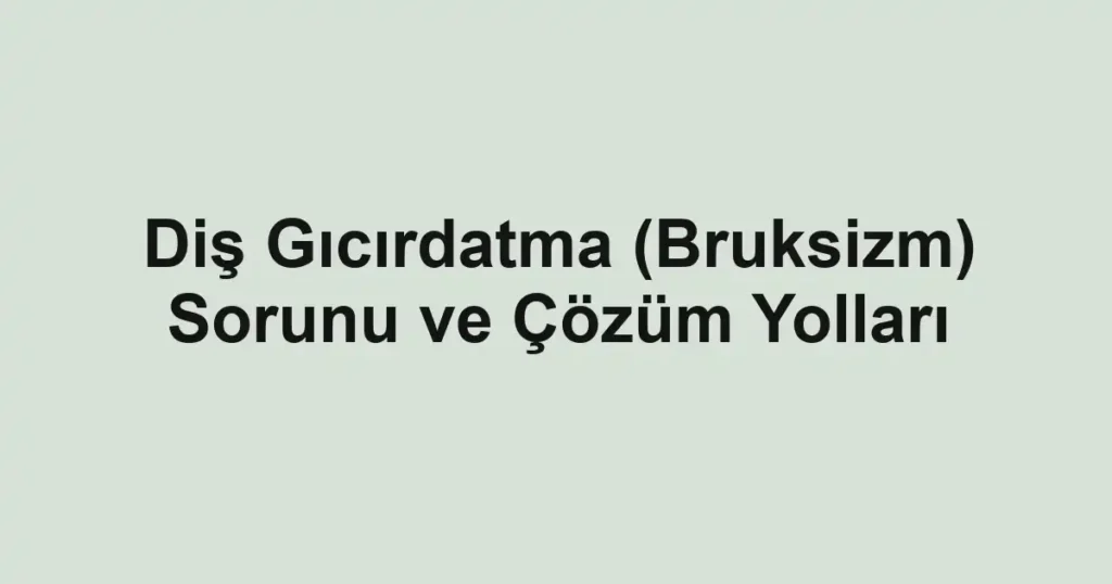 dis-gicirdatma-bruksizm-sorunu-ve-cozum-yollari